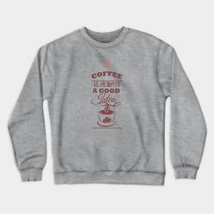 Coffee is always a good idea Crewneck Sweatshirt